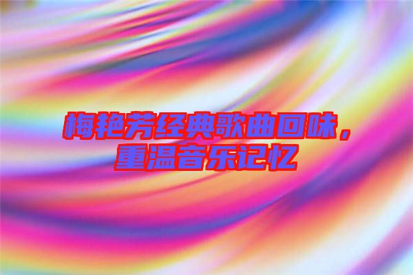 梅艷芳經(jīng)典歌曲回味，重溫音樂記憶