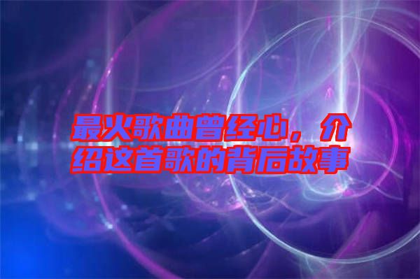 最火歌曲曾經(jīng)心，介紹這首歌的背后故事