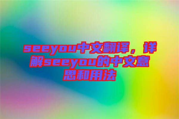 seeyou中文翻譯，詳解seeyou的中文意思和用法