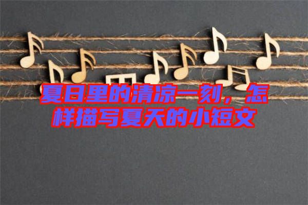 夏日里的清涼一刻，怎樣描寫夏天的小短文