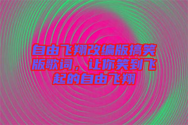 自由飛翔改編版搞笑版歌詞，讓你笑到飛起的自由飛翔