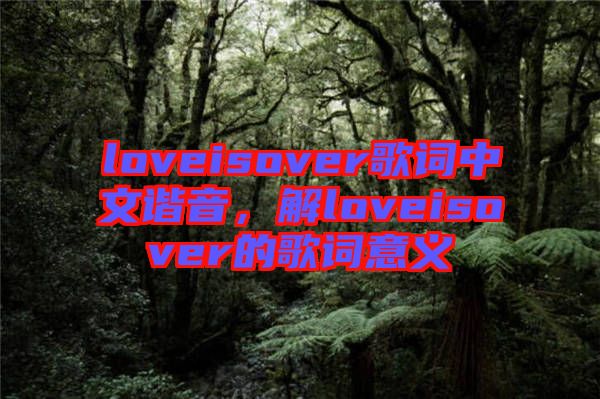 loveisover歌詞中文諧音，解loveisover的歌詞意義