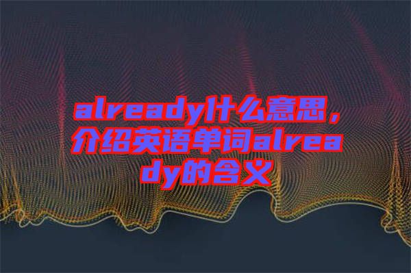 already什么意思，介紹英語(yǔ)單詞already的含義