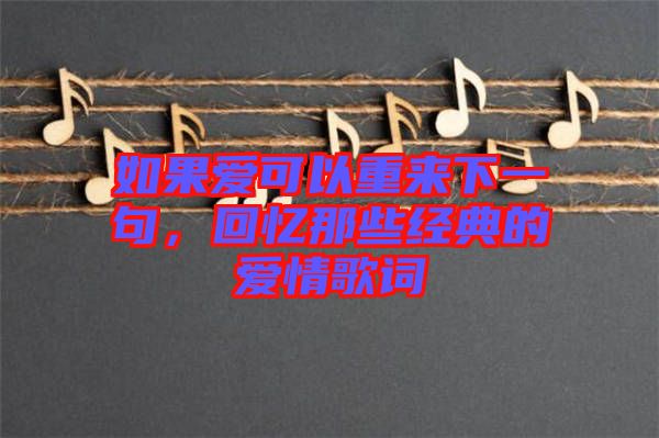 如果愛可以重來下一句，回憶那些經(jīng)典的愛情歌詞