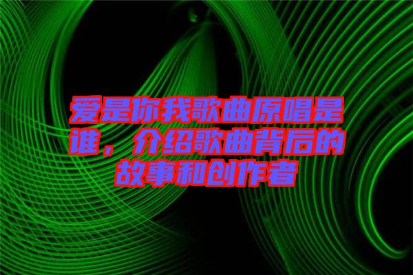 愛是你我歌曲原唱是誰，介紹歌曲背后的故事和創(chuàng)作者