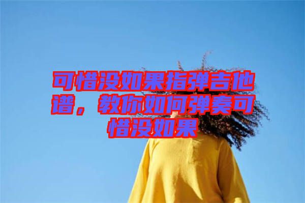 可惜沒如果指彈吉他譜，教你如何彈奏可惜沒如果
