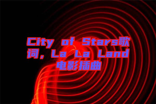 City of Stars歌詞，La La Land電影插曲