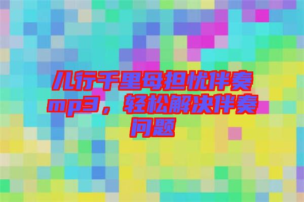 兒行千里母擔(dān)憂伴奏mp3，輕松解決伴奏問題