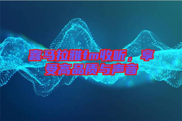 喜馬拉雅fm收聽，享受高品質(zhì)與聲音
