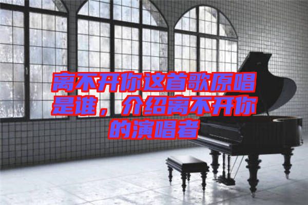 離不開(kāi)你這首歌原唱是誰(shuí)，介紹離不開(kāi)你的演唱者