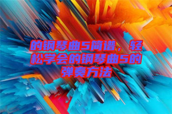 的鋼琴曲5簡譜，輕松學(xué)會(huì)的鋼琴曲5的彈奏方法
