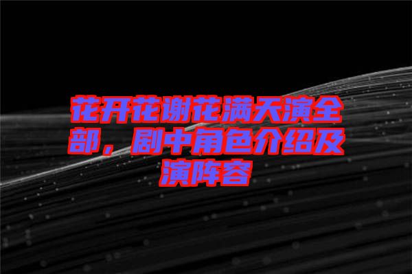 花開花謝花滿天演全部，劇中角色介紹及演陣容