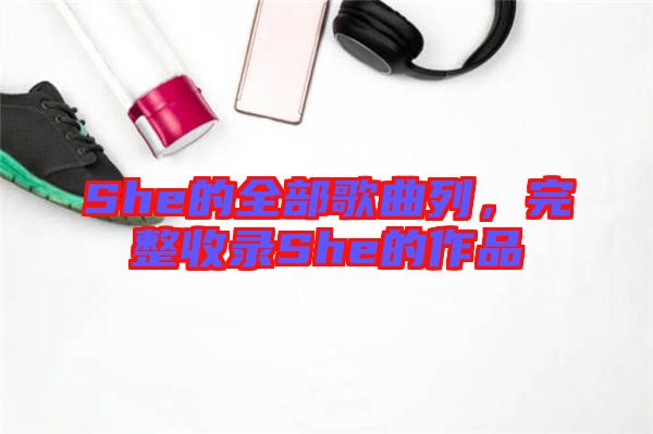 She的全部歌曲列，完整收錄She的作品