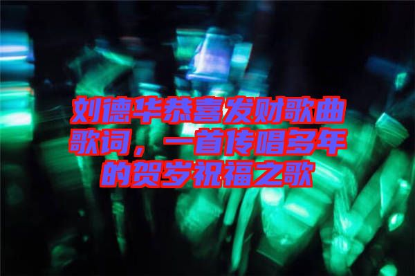 劉德華恭喜發(fā)財歌曲歌詞，一首傳唱多年的賀歲祝福之歌