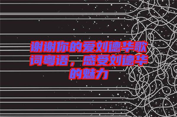 謝謝你的愛(ài)劉德華歌詞粵語(yǔ)，感受劉德華的魅力