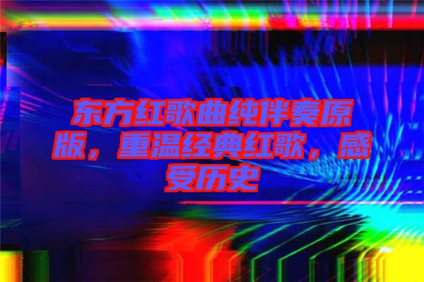 東方紅歌曲純伴奏原版，重溫經(jīng)典紅歌，感受歷史