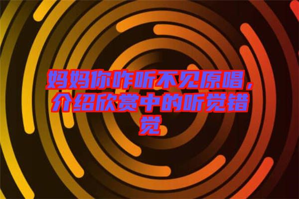 媽媽你咋聽不見(jiàn)原唱，介紹欣賞中的聽覺(jué)錯(cuò)覺(jué)