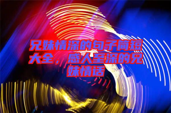 兄妹情深的句子簡短大全，感人至深的兄妹情話