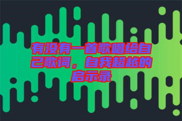 有沒(méi)有一首歌唱給自己歌詞，自我超越的啟示錄