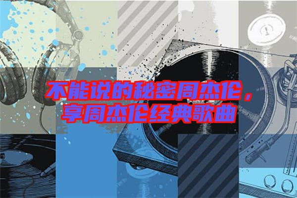 不能說的秘密周杰倫，享周杰倫經典歌曲