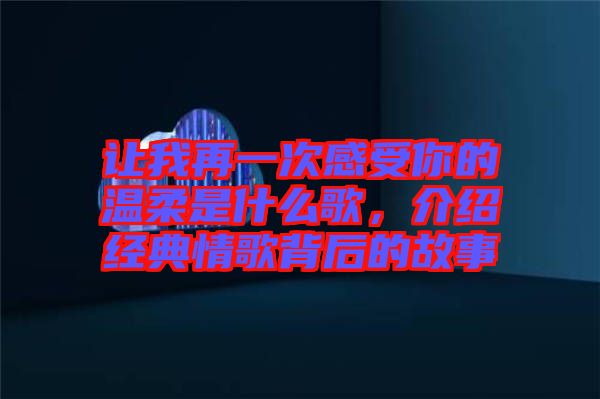 讓我再一次感受你的溫柔是什么歌，介紹經(jīng)典情歌背后的故事