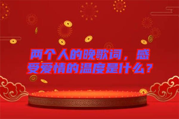 兩個(gè)人的晚歌詞，感受愛情的溫度是什么？
