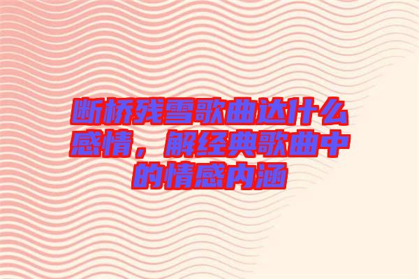 斷橋殘雪歌曲達(dá)什么感情，解經(jīng)典歌曲中的情感內(nèi)涵