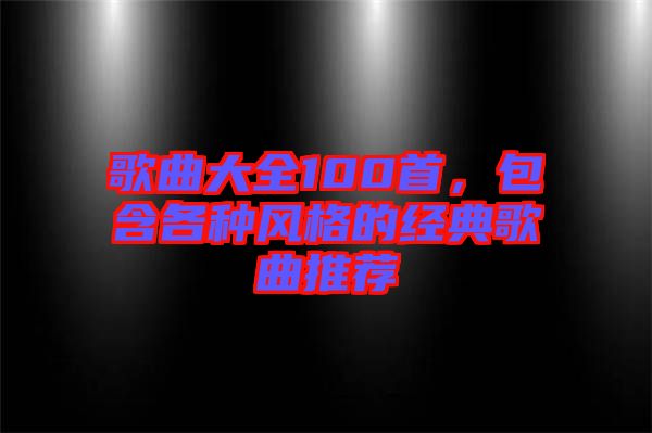 歌曲大全100首，包含各種風(fēng)格的經(jīng)典歌曲推薦