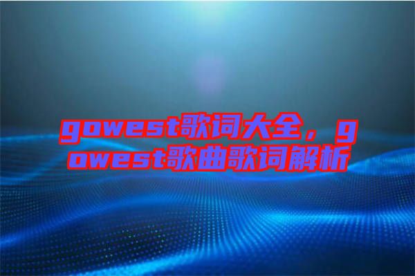 gowest歌詞大全，gowest歌曲歌詞解析