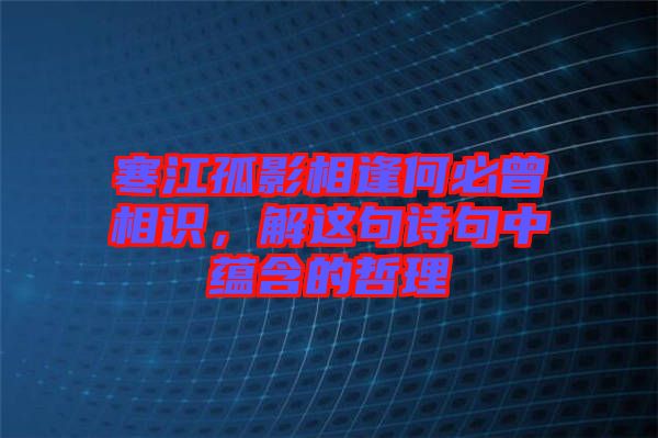 寒江孤影相逢何必曾相識(shí)，解這句詩(shī)句中蘊(yùn)含的哲理