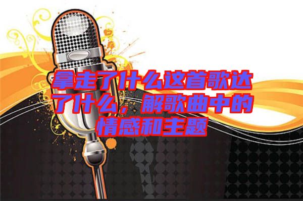 拿走了什么這首歌達(dá)了什么，解歌曲中的情感和主題
