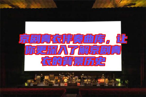 京劇青衣伴奏曲庫，讓你更深入了解京劇青衣的背景歷史