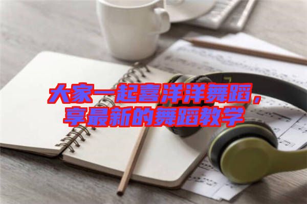 大家一起喜洋洋舞蹈，享最新的舞蹈教學(xué)