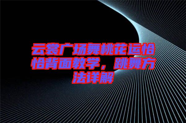 云裳廣場舞桃花運(yùn)恰恰背面教學(xué)，跳舞方法詳解