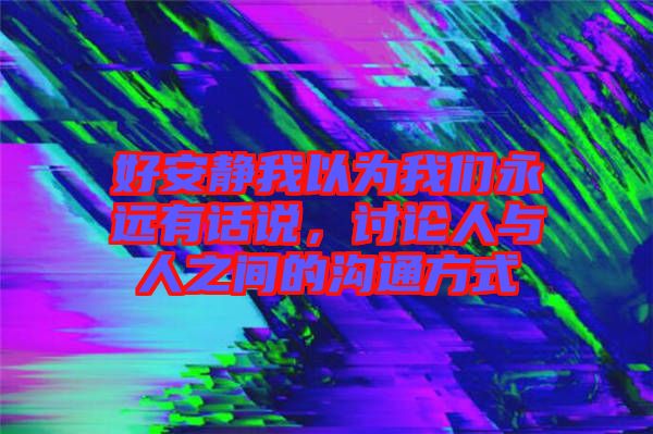 好安靜我以為我們永遠有話說，討論人與人之間的溝通方式