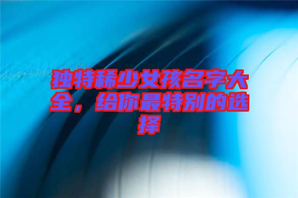 獨特稀少女孩名字大全，給你最特別的選擇