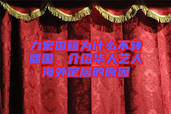 力宏國(guó)籍為什么不轉(zhuǎn)回國(guó)，介紹華人藝人海外定居的原因