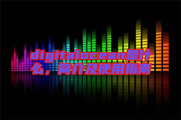 digitalocean是什么，簡介及使用指南