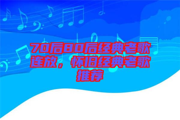 70后80后經(jīng)典老歌連放，懷舊經(jīng)典老歌推薦