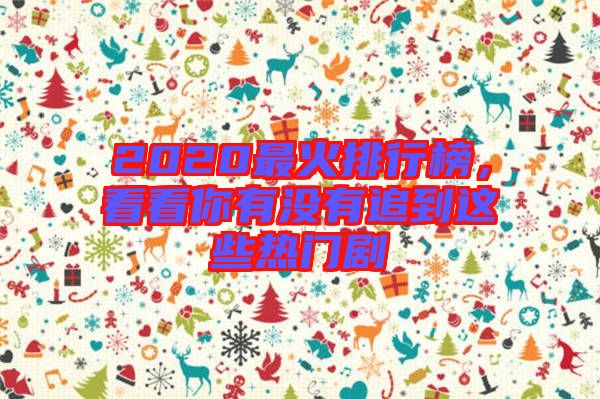 2020最火排行榜，看看你有沒有追到這些熱門劇