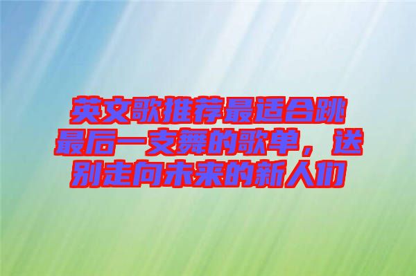 英文歌推薦最適合跳最后一支舞的歌單，送別走向未來(lái)的新人們