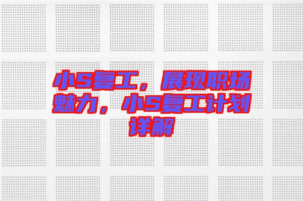 小S復(fù)工，展現(xiàn)職場(chǎng)魅力，小S復(fù)工計(jì)劃詳解