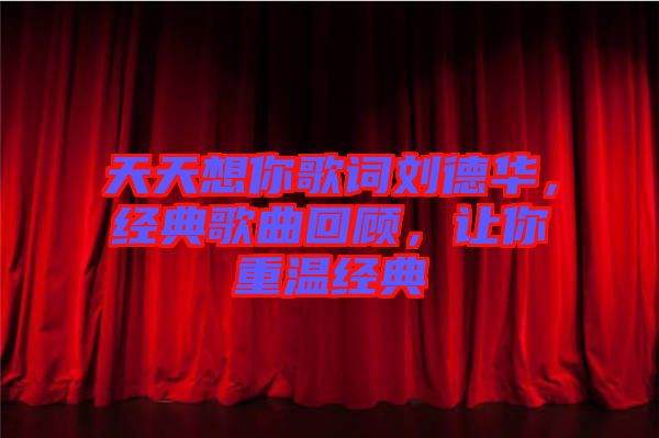 天天想你歌詞劉德華，經(jīng)典歌曲回顧，讓你重溫經(jīng)典