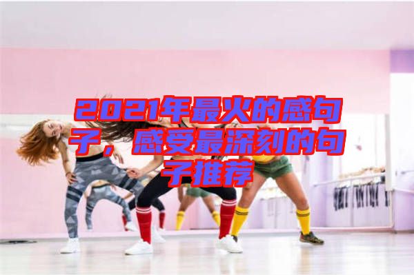 2021年最火的感句子，感受最深刻的句子推薦