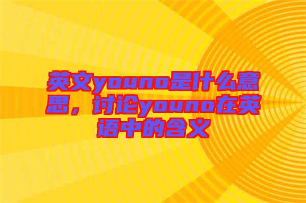 英文youno是什么意思，討論youno在英語(yǔ)中的含義