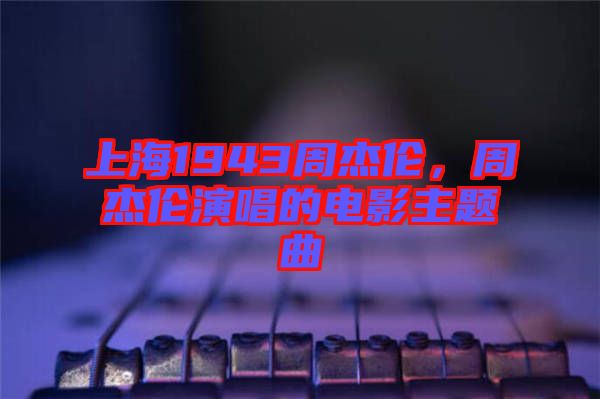 上海1943周杰倫，周杰倫演唱的電影主題曲