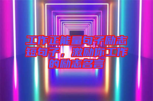 工作正能量句子勵(lì)志短句子，激勵(lì)你工作的勵(lì)志名言