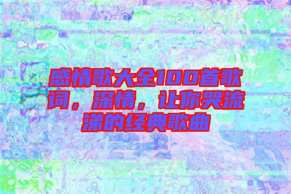 感情歌大全100首歌詞，深情，讓你哭流涕的經(jīng)典歌曲