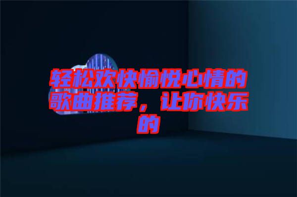 輕松歡快愉悅心情的歌曲推薦，讓你快樂的