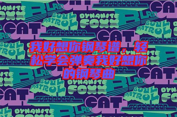我好想你鋼琴譜，輕松學(xué)會彈奏我好想你的鋼琴曲